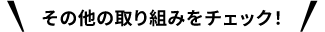 その他の取り組みをチェック!