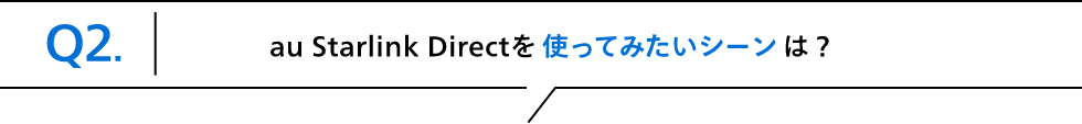 Q2.au Starlink Directを使ってみたいシーンは？