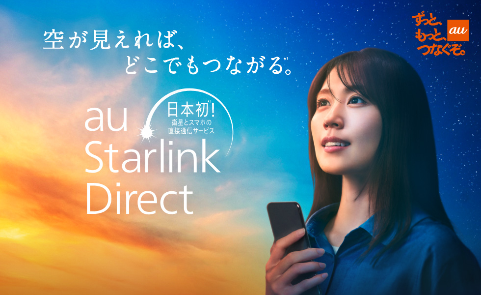 au ずっと、もっと、つなぐぞ。 空が見えれば、どこでもつながる。日本初！衛星とスマホの直接通信サービス au Starlink Direct