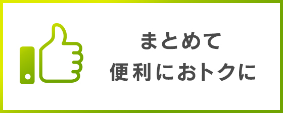 まとめて便利におトクに