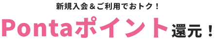 新規入会＆ご利用でおトク！Pontaポイント還元！ 合計最大10,000Pontaポイント還元
