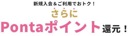 新規入会＆ご利用でおトク！さらにPontaポイント還元！