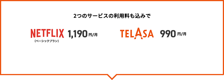 2つのサービスの利用料も込みでNETFLIX 1,190円／月、TELASA 990円／月