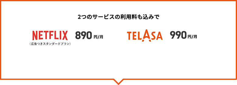 2つのサービスの利用料も込みでNETFLIX 890円／月、TELASA 990円／月