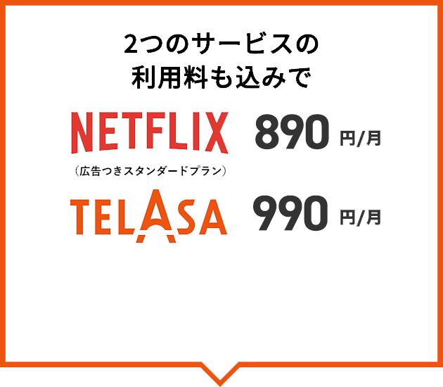 2つのサービスの利用料も込みでNETFLIX 890円／月、TELASA 990円／月