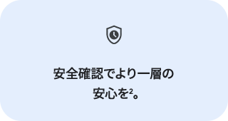 安全確認でより一層の安心を2。