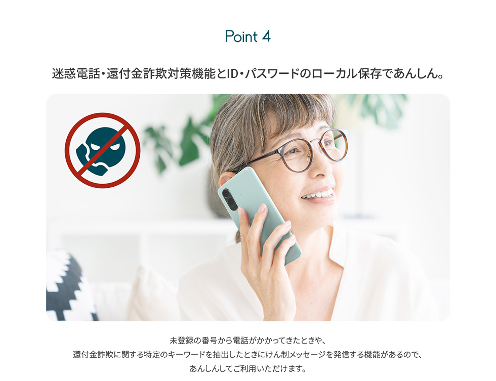 Point4：迷惑電話・還付金詐欺対策機能とID・パスワードのローカル保存であんしん。