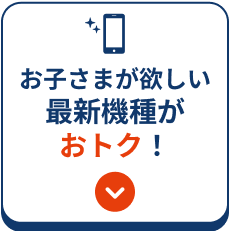 お子さまが欲しい最新機種がおトク！