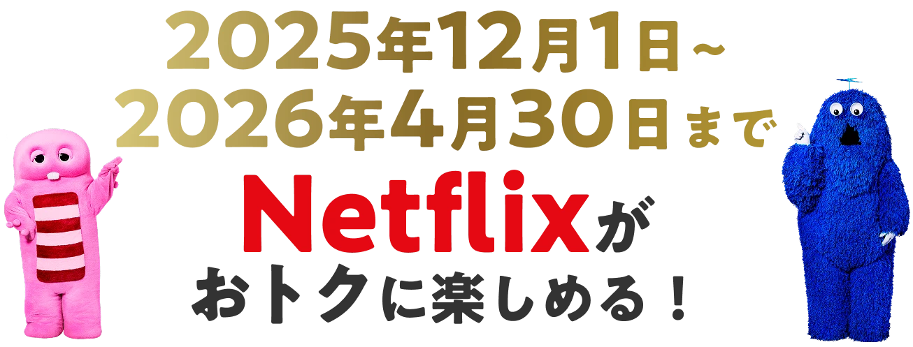 2025年12月1日〜2026年4月30日までNetflixがおトクに楽しめる！