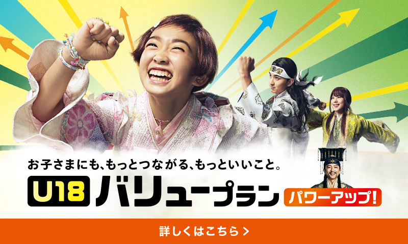 お子さまにも、もっとつながる、もっといいこと。U18 バリュープラン パワーアップ