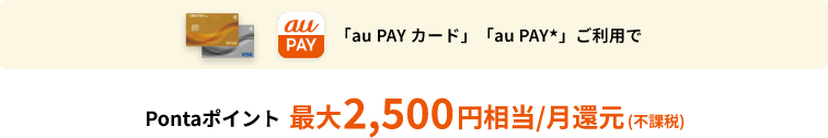 「au PAY カード」「au PAY★」ご利用でPontaポイント最大2,500円相当/月還元（税込）