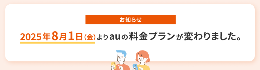 お知らせ：2025年8月1日（金）よりauの料金プランが変わりました。