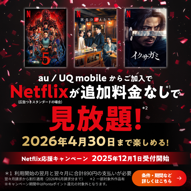 バナー:au/UQ mobileからご加入でNetflixが追加料金なしで見放題